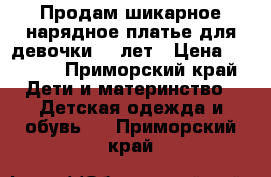 Продам шикарное нарядное платье для девочки 6-7лет › Цена ­ 5 500 - Приморский край Дети и материнство » Детская одежда и обувь   . Приморский край